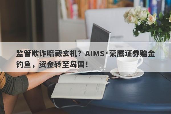 监管欺诈暗藏玄机？AIMS·荣鹰证券赠金钓鱼，资金转至岛国！-第1张图片-要懂汇