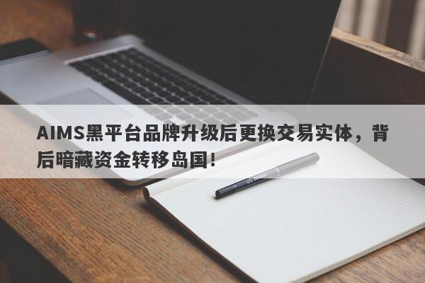 AIMS黑平台品牌升级后更换交易实体，背后暗藏资金转移岛国！-第1张图片-要懂汇