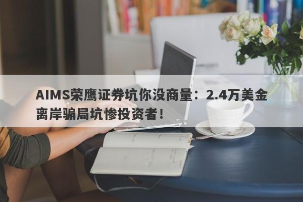 AIMS荣鹰证券坑你没商量：2.4万美金离岸骗局坑惨投资者！-第1张图片-要懂汇