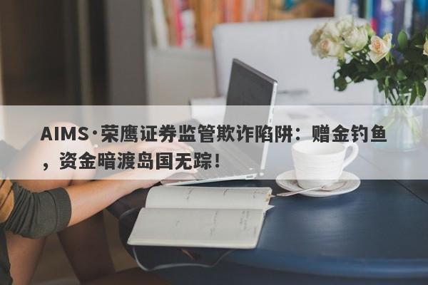 AIMS·荣鹰证券监管欺诈陷阱：赠金钓鱼，资金暗渡岛国无踪！-第1张图片-要懂汇