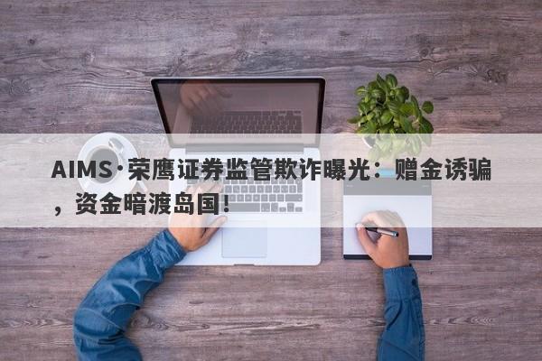 AIMS·荣鹰证券监管欺诈曝光：赠金诱骗，资金暗渡岛国！-第1张图片-要懂汇