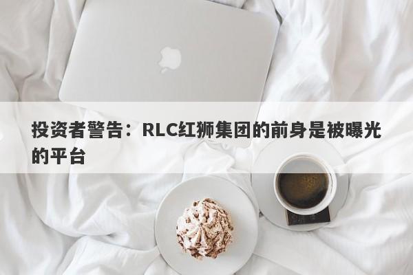 投资者警告：RLC红狮集团的前身是被曝光的平台-第1张图片-要懂汇