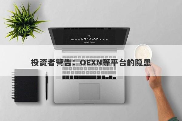 投资者警告：OEXN等平台的隐患-第1张图片-要懂汇