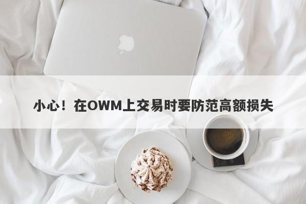 小心！在OWM上交易时要防范高额损失-第1张图片-要懂汇