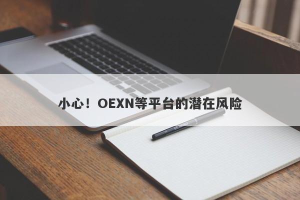 小心！OEXN等平台的潜在风险-第1张图片-要懂汇