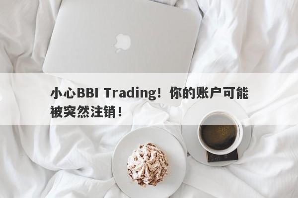 小心BBI Trading！你的账户可能被突然注销！-第1张图片-要懂汇