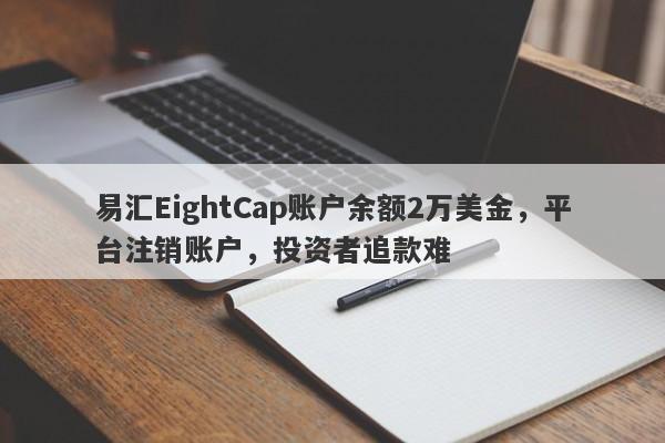 易汇EightCap账户余额2万美金，平台注销账户，投资者追款难-第1张图片-要懂汇