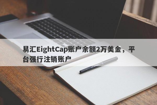 易汇EightCap账户余额2万美金，平台强行注销账户-第1张图片-要懂汇