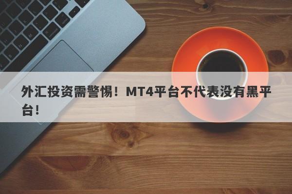 外汇投资需警惕！MT4平台不代表没有黑平台！-第1张图片-要懂汇