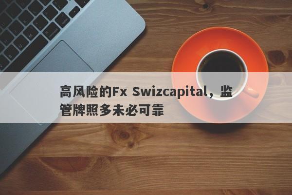 高风险的Fx Swizcapital，监管牌照多未必可靠-第1张图片-要懂汇