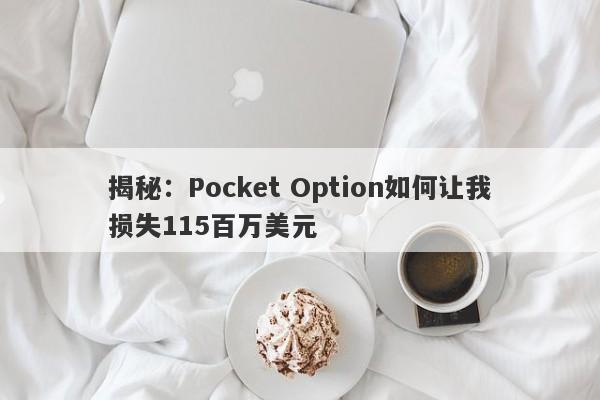 揭秘：Pocket Option如何让我损失115百万美元-第1张图片-要懂汇