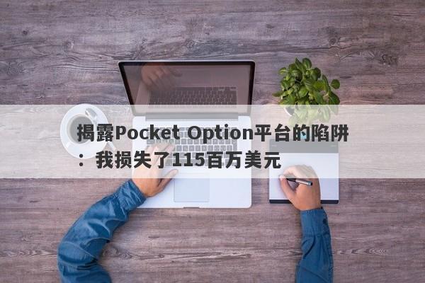 揭露Pocket Option平台的陷阱：我损失了115百万美元-第1张图片-要懂汇