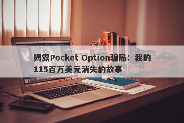 揭露Pocket Option骗局：我的115百万美元消失的故事-第1张图片-要懂汇