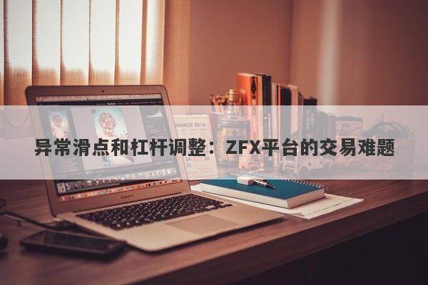 异常滑点和杠杆调整：ZFX平台的交易难题-第1张图片-要懂汇