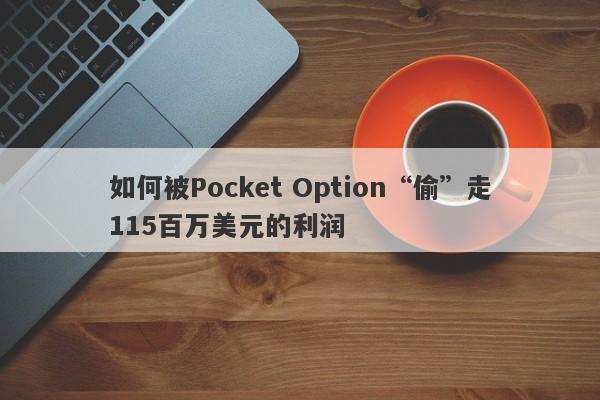 如何被Pocket Option“偷”走115百万美元的利润-第1张图片-要懂汇