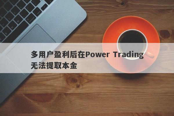 多用户盈利后在Power Trading无法提取本金-第1张图片-要懂汇