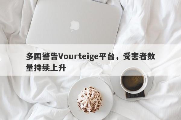 多国警告Vourteige平台，受害者数量持续上升-第1张图片-要懂汇