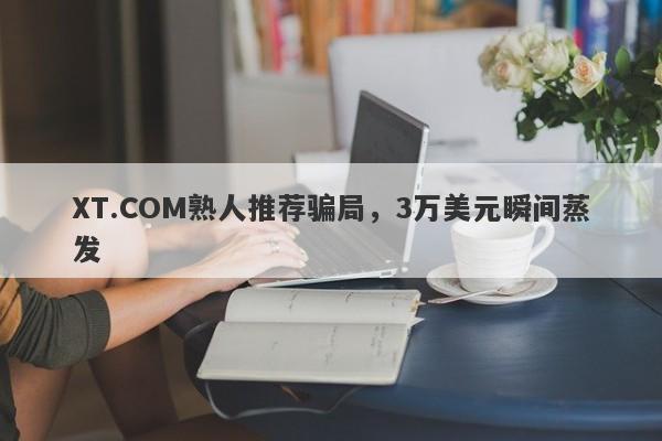 XT.COM熟人推荐骗局，3万美元瞬间蒸发-第1张图片-要懂汇