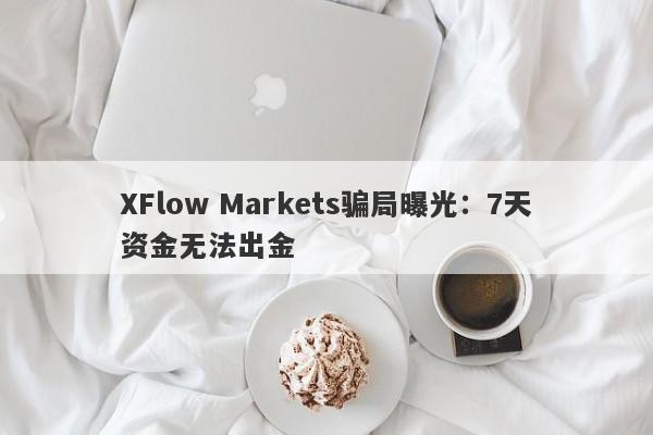 XFlow Markets骗局曝光：7天资金无法出金-第1张图片-要懂汇