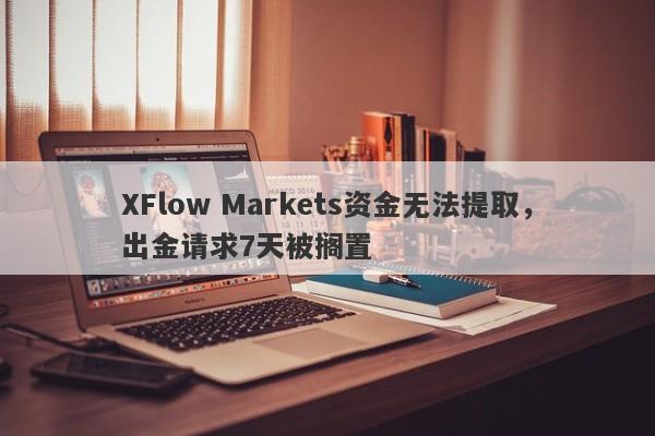 XFlow Markets资金无法提取，出金请求7天被搁置-第1张图片-要懂汇