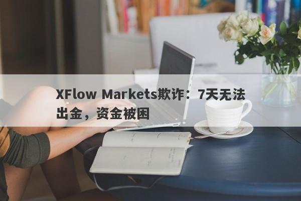 XFlow Markets欺诈：7天无法出金，资金被困-第1张图片-要懂汇