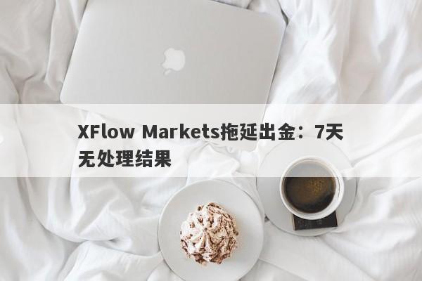 XFlow Markets拖延出金：7天无处理结果-第1张图片-要懂汇