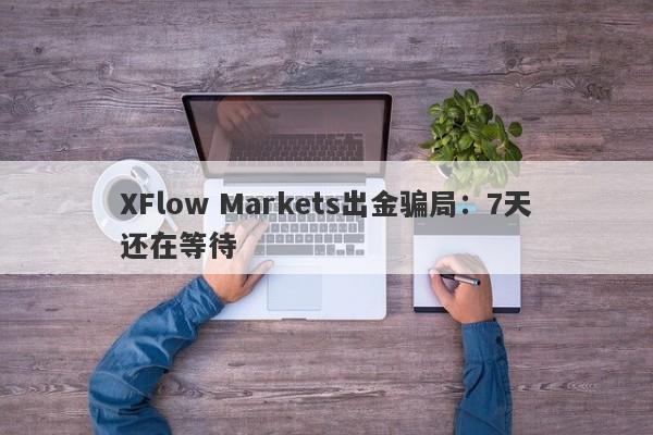 XFlow Markets出金骗局：7天还在等待-第1张图片-要懂汇