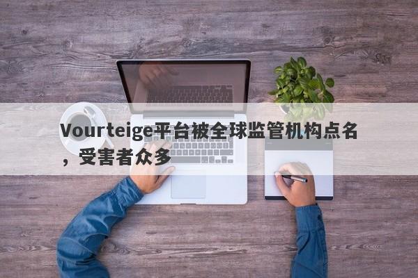 Vourteige平台被全球监管机构点名，受害者众多-第1张图片-要懂汇