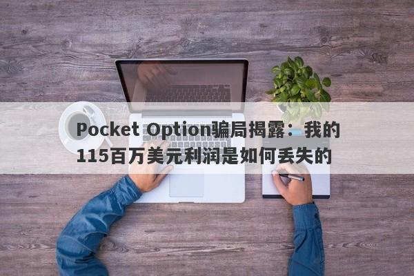 Pocket Option骗局揭露：我的115百万美元利润是如何丢失的-第1张图片-要懂汇