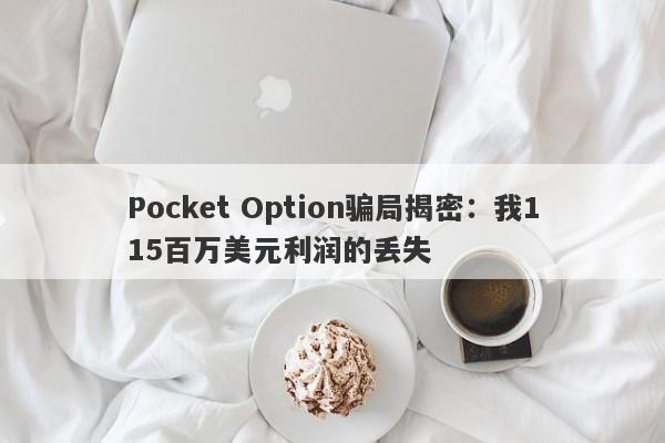 Pocket Option骗局揭密：我115百万美元利润的丢失-第1张图片-要懂汇