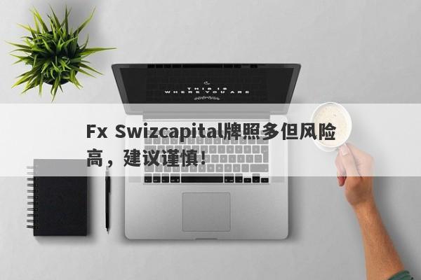 Fx Swizcapital牌照多但风险高，建议谨慎！-第1张图片-要懂汇