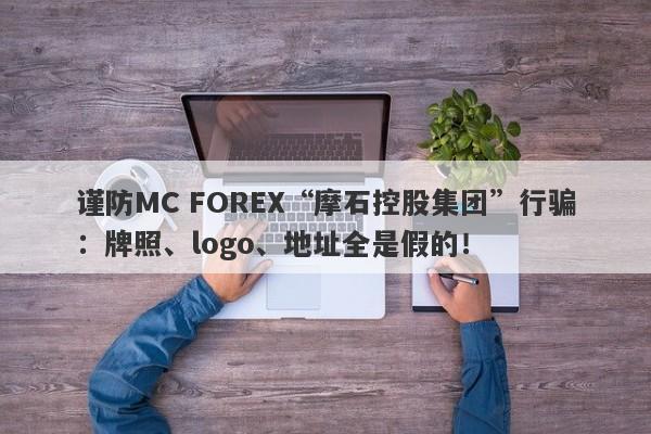 谨防MC FOREX“摩石控股集团”行骗：牌照、logo、地址全是假的！-第1张图片-要懂汇