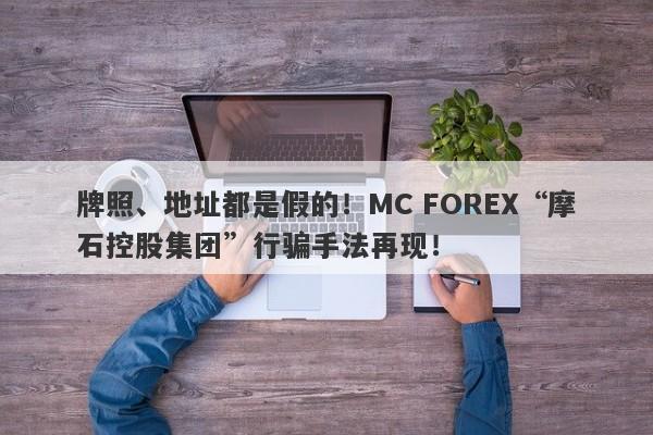 牌照、地址都是假的！MC FOREX“摩石控股集团”行骗手法再现！-第1张图片-要懂汇