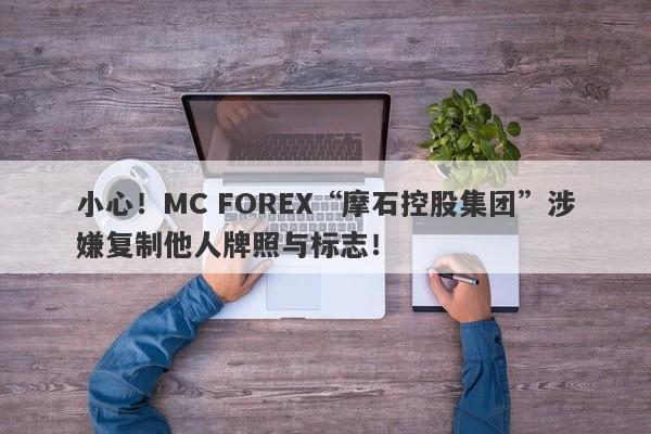 小心！MC FOREX“摩石控股集团”涉嫌复制他人牌照与标志！-第1张图片-要懂汇