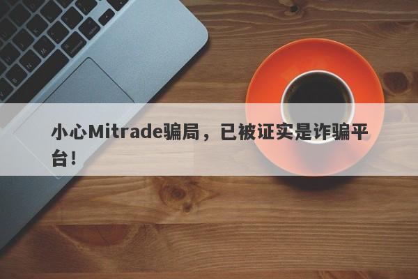 小心Mitrade骗局，已被证实是诈骗平台！-第1张图片-要懂汇