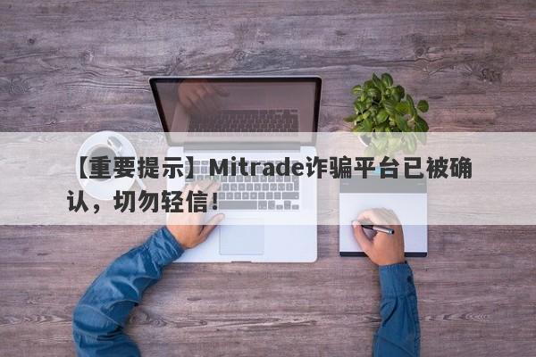 【重要提示】Mitrade诈骗平台已被确认，切勿轻信！-第1张图片-要懂汇