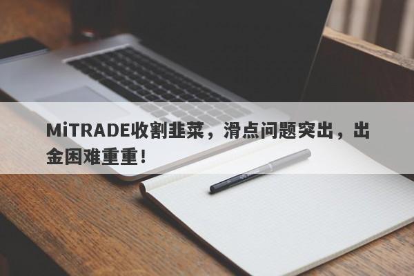 MiTRADE收割韭菜，滑点问题突出，出金困难重重！-第1张图片-要懂汇