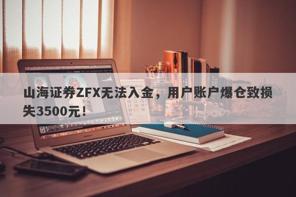 山海证券ZFX无法入金，用户账户爆仓致损失3500元！-第1张图片-要懂汇