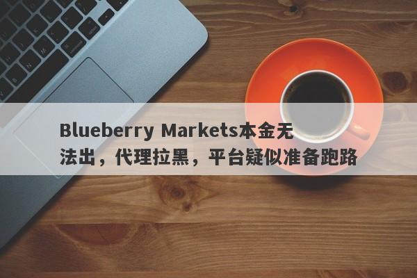 Blueberry Markets本金无法出，代理拉黑，平台疑似准备跑路-第1张图片-要懂汇