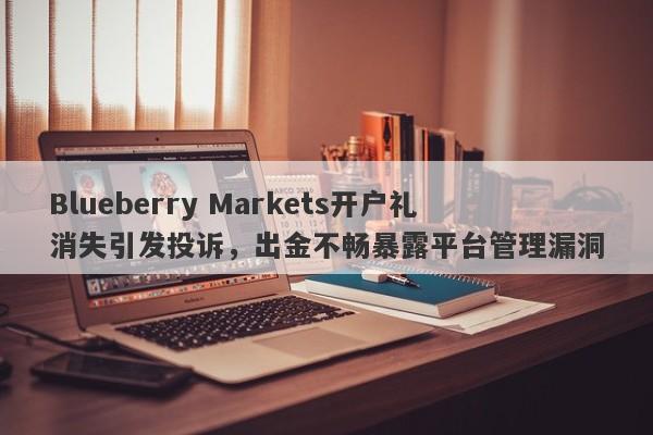 Blueberry Markets开户礼消失引发投诉，出金不畅暴露平台管理漏洞-第1张图片-要懂汇