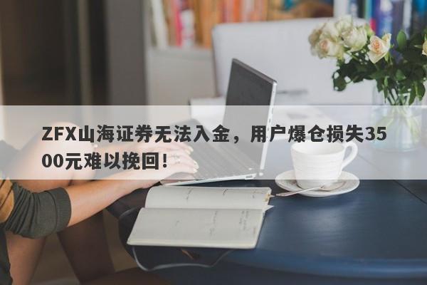 ZFX山海证券无法入金，用户爆仓损失3500元难以挽回！-第1张图片-要懂汇