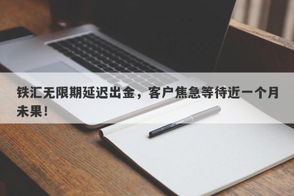 铁汇无限期延迟出金，客户焦急等待近一个月未果！-第1张图片-要懂汇