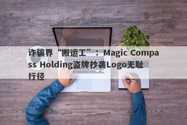 诈骗界“搬运工”：Magic Compass Holding盗牌抄袭Logo无耻行径-第1张图片-要懂汇