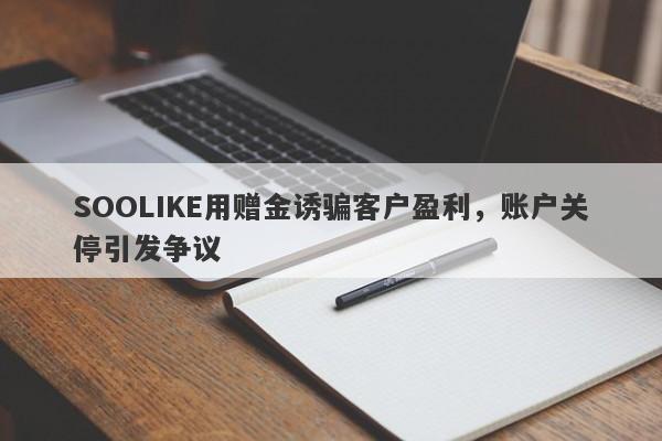 SOOLIKE用赠金诱骗客户盈利，账户关停引发争议-第1张图片-要懂汇