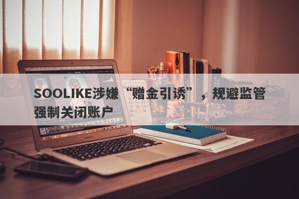 SOOLIKE涉嫌“赠金引诱”，规避监管强制关闭账户-第1张图片-要懂汇