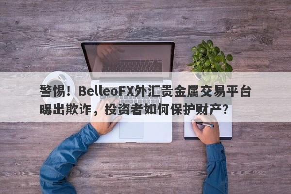 警惕！BelleoFX外汇贵金属交易平台曝出欺诈，投资者如何保护财产？-第1张图片-要懂汇