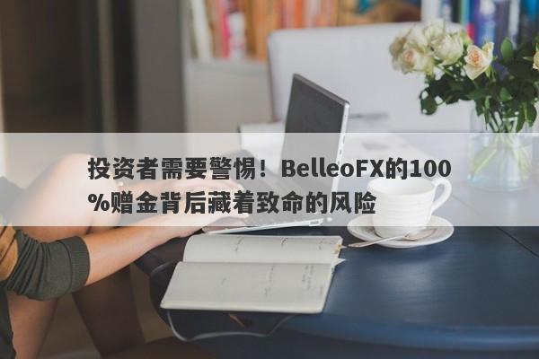 投资者需要警惕！BelleoFX的100%赠金背后藏着致命的风险-第1张图片-要懂汇