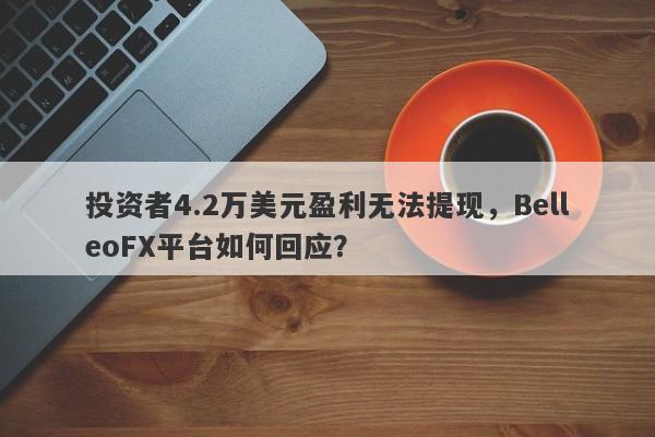 投资者4.2万美元盈利无法提现，BelleoFX平台如何回应？-第1张图片-要懂汇