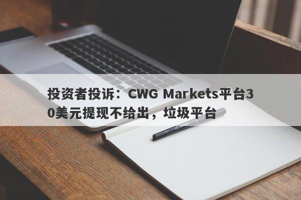 投资者投诉：CWG Markets平台30美元提现不给出，垃圾平台-第1张图片-要懂汇