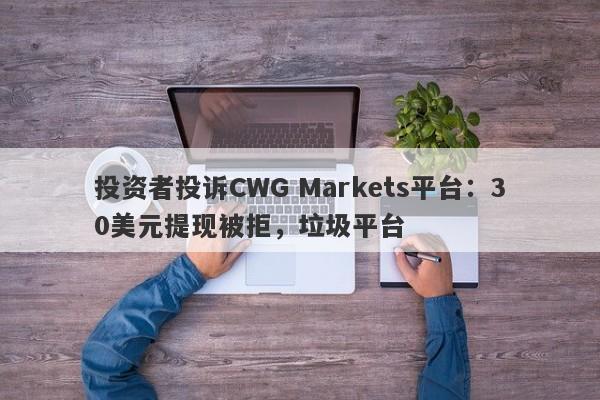 投资者投诉CWG Markets平台：30美元提现被拒，垃圾平台-第1张图片-要懂汇